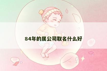 84年的属公司取名什么好